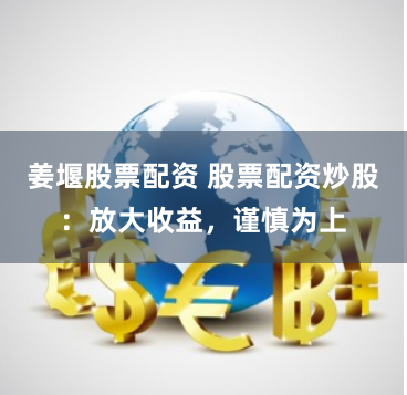 姜堰股票配资 股票配资炒股：放大收益，谨慎为上