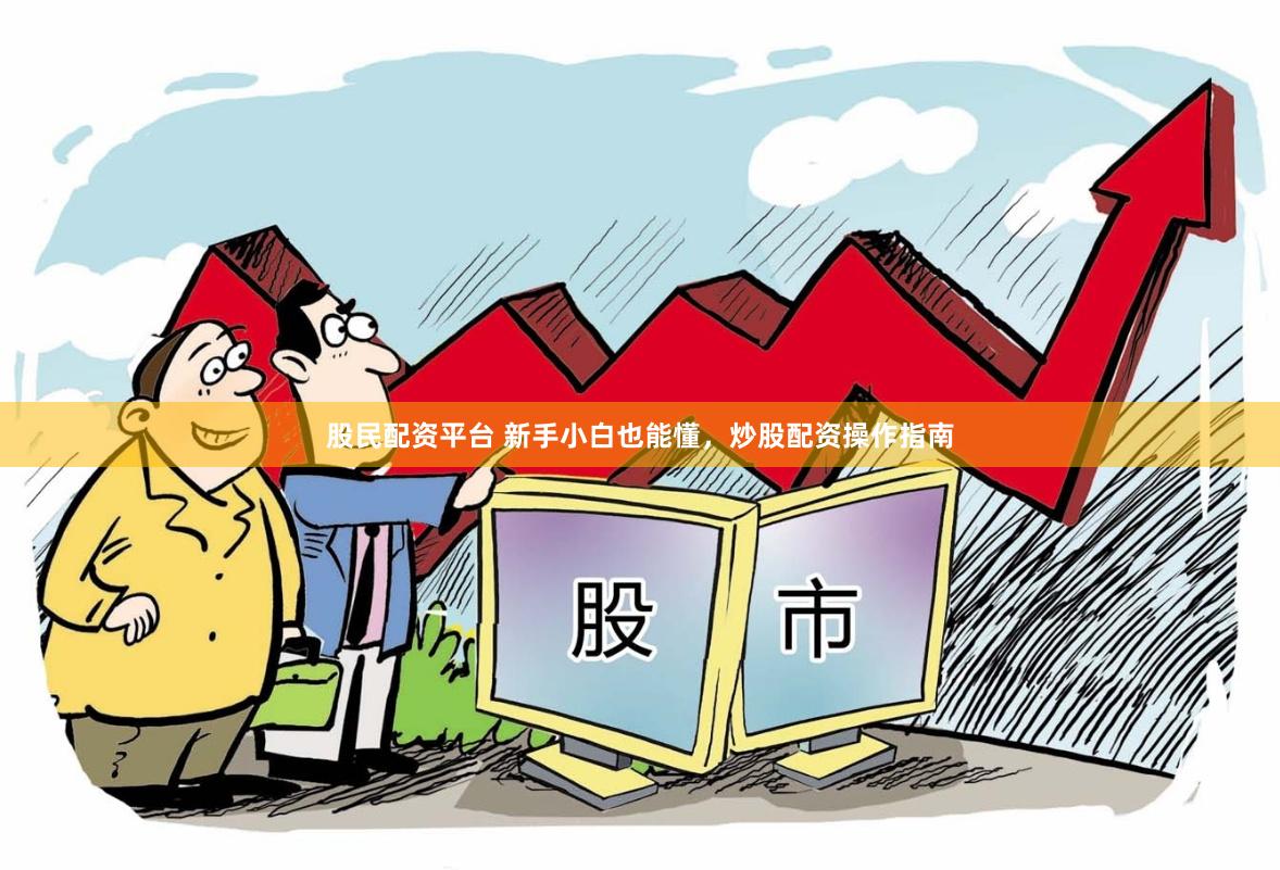 股民配资平台 新手小白也能懂，炒股配资操作指南