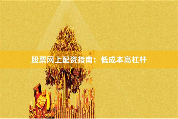 股票网上配资指南：低成本高杠杆