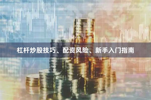 杠杆炒股技巧、配资风险、新手入门指南