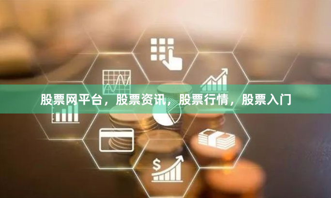 股票网平台，股票资讯，股票行情，股票入门